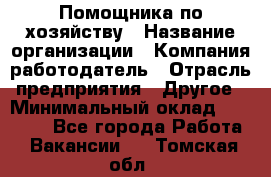 Помощника по хозяйству › Название организации ­ Компания-работодатель › Отрасль предприятия ­ Другое › Минимальный оклад ­ 45 000 - Все города Работа » Вакансии   . Томская обл.